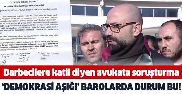 İstanbul Barosu darbecilere katil diyen avukat Uğur Güven hakkında açtığı soruşturmayı 2 sene 8 ay 17 gündür sonuçlandırmadı!