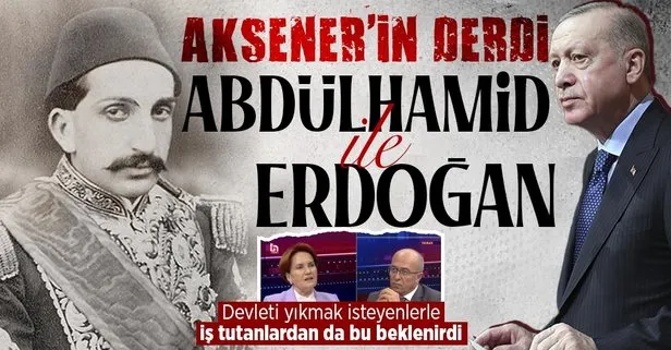 Meral Akşener Abdülhamid Han’a ve Erdoğan’a kin kusmaya devam etti! Devlete sahip çıkanların değil yıkmaya çalışanların yanında!