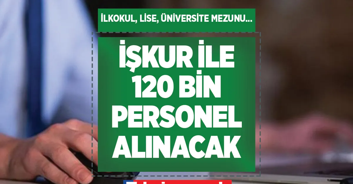 120 bin personel alınacak! İŞKUR’dan çalışma müjdesi! O mesleği yapanlara çok ihtiyaçları var! Elektrik, Aşçı, Depo, Bekçi, Lojistik, Montaj, Makine...