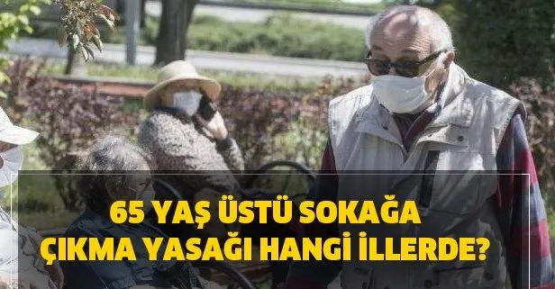 65 yaş üstü sokağa çıkma yasağı hangi illerde var? Bir il ...