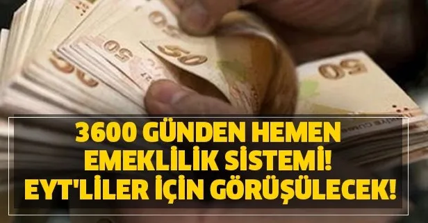 3600 günden hemen emeklilik sistemi! EYT'liler için görüşülecek!
