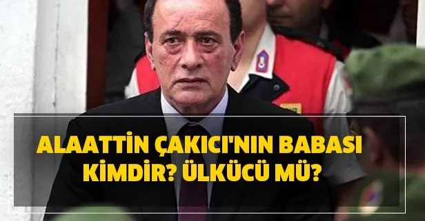 Alaattin Çakıcı’nın babası kimdir? Alaattin Çakıcı’nın siyasi görüşü nedir? Ülkücü mü?