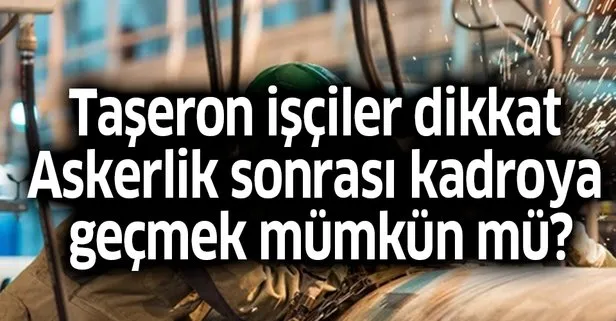 Taşeron işçiler dikkat! Askerlik sonrası kadroya geçmek mümkün mü?