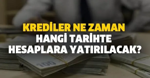 Krediler ne zaman, hangi tarihte hesaplara yatırılacak?