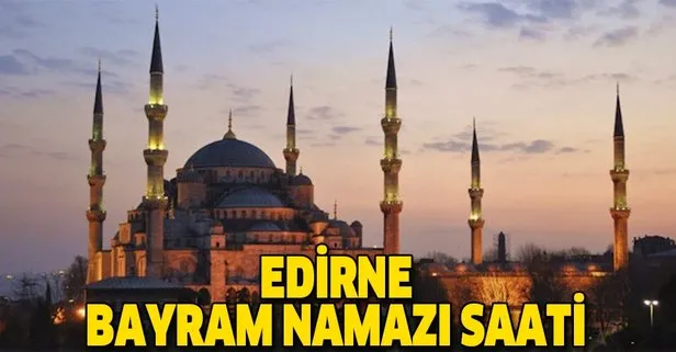 Edirne bayram namazı saat kaçta? İşte 2019 Diyanet Edirne Ramazan Bayramı namaz vakti…