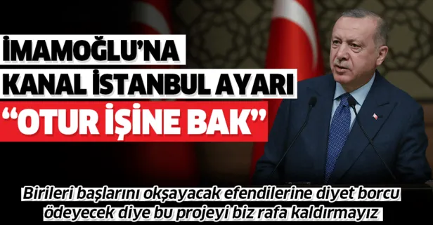 Başkan Erdoğan’dan İmamoğlu’na Kanal İstanbul tepkisi: Sen otur işine bak!
