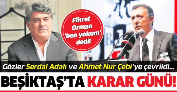 Beşiktaş’ta karar günü! Fikret Orman Ben yokum dedi, gözler Adalı ve Çebi’ye çevrildi...