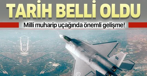 Milli muharip uçağında önemli gelişme! Tarih belli oldu