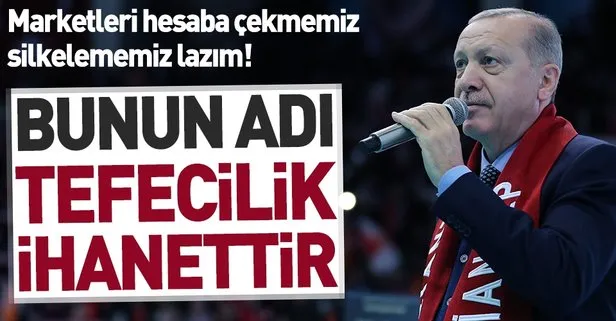 Başkan Erdoğan market fırsatçılarına net mesaj: Bunun adı tefecilik, ihanettir