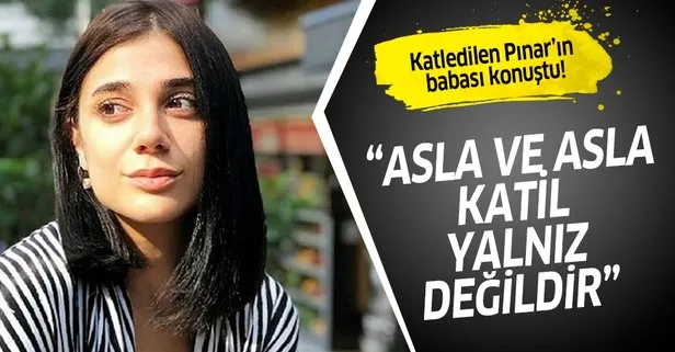 Katledilen Pınar’ın babası: “Kızımın katili yalnız değil”