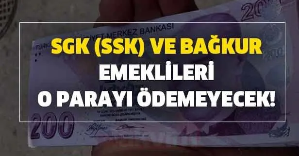 SGK SSK ve Bağkur emeklileri o parayı ödemeyecek!