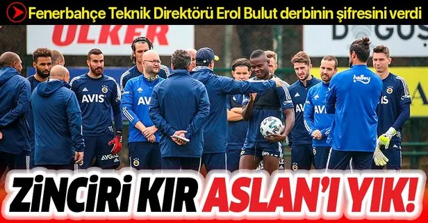 Fenerbahçe Teknik Direktörü Erol Bulut derbinin şifresini verdi: Zinciri kırın Aslan’ı yıkın!