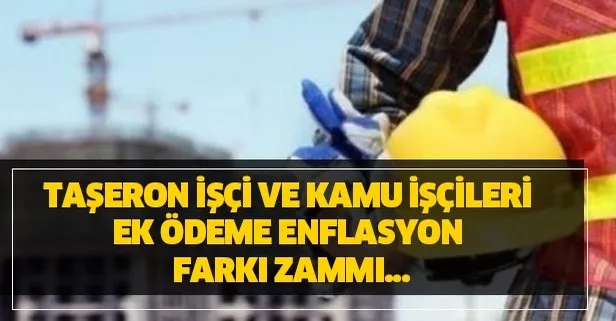 Taşeron işçi ve kamu işçileri ek ödeme enflasyon farkı zammı...