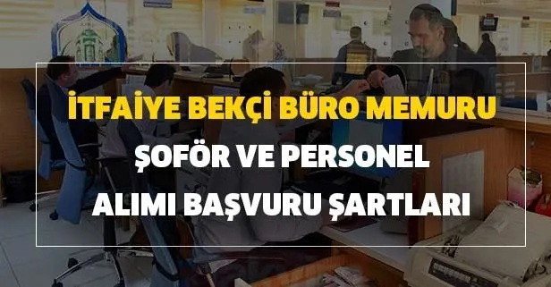 İtfaiye, bekçi, büro memuru, şoför ve personel alımı başvuru şartları