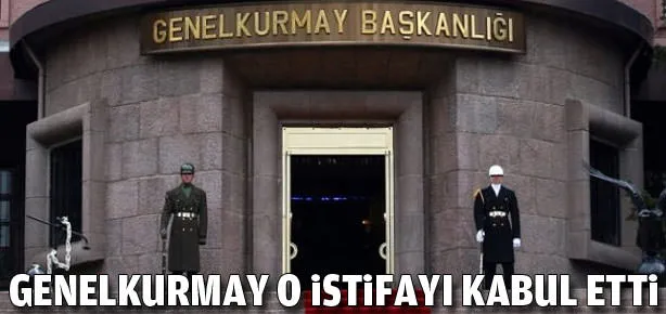 Genelkurmay o istifayı kabul etti