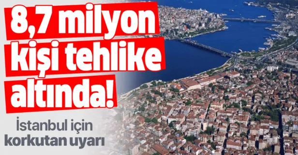 İstanbul için korkutan uyarı! 8,7 milyon kişi tehlike altında