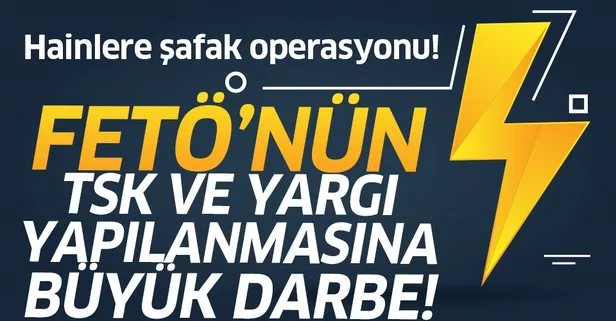 FETÖ’nün TSK ve yargı yapılanmasına operasyon!