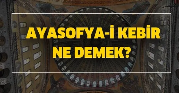 Ayasofya-i Kebir ne demek? Kebir hangi kelimelerde kullanılır? Ayasofya neden önemlidir?