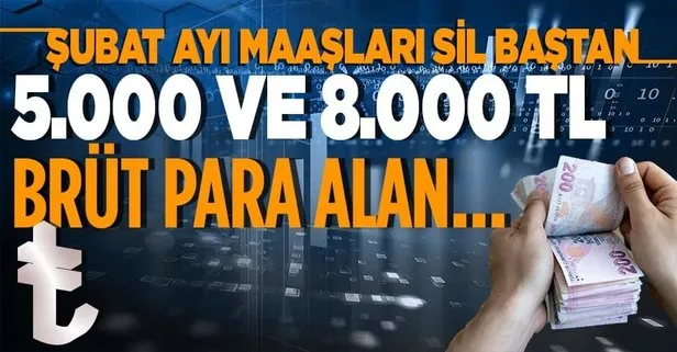 Şubat ayı maaşları sil baştan değişti! 5000 ve 8.000 TL brüt para alan...