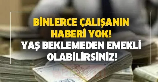 Binlerce çalışanın haberi yok! Yaş beklemeden emekli olabilirsiniz