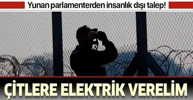 Yunan parlamenterden insanlık dışı talep: Çitlere elektrik verelim!
