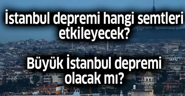 İstanbul depremi hangi semtleri etkileyecek? Büyük İstanbul depremi olacak mı? İstanbul deprem haritası