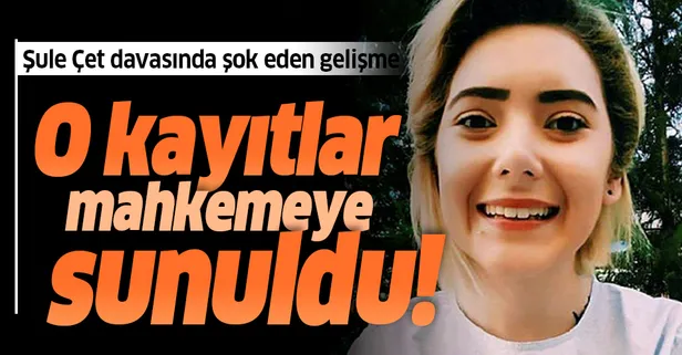 Şule Çet davasında yeni gelişme! O kayıtlar mahkemede!