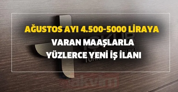 Ağustos ayı 4.500 5000 liraya varan maaşlarla yüzlerce yeni iş ilanı