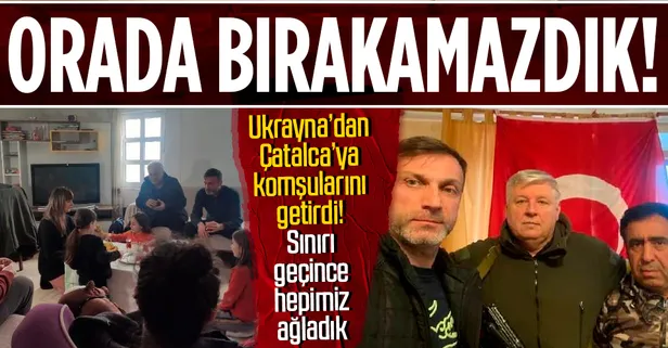 Ukrayna’dan komşularını Çatalca’ya getirdi! Sınırı geçince hepimiz ağladık