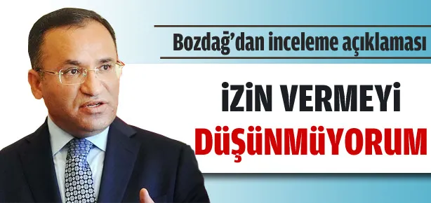 Bakan Bozdağ inceleme izni vermeyecek