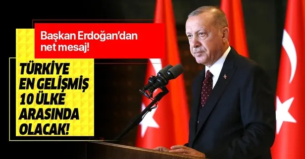 Başkan Erdoğan’dan net mesaj: Türkiye’yi dünyanın en gelişmiş 10 ülkesinden biri haline getireceğiz