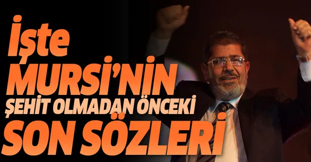 Son dakika... Muhammed Mursi'nin şehit olmadan önceki son sözleri!