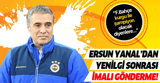 Ersun Yanal’dan yenilgi sonrası gönderme! Fenerbahçe kurgu ile şampiyon olacak diyenlere selam olsun