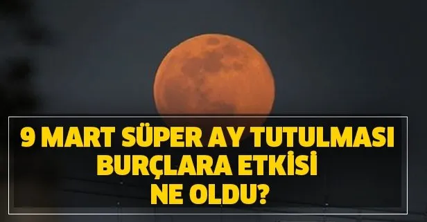 9 mart super ay tutulmasi burclara