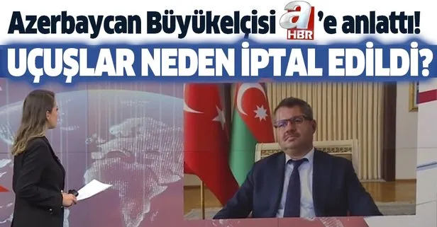 Azerbaycan’da uçuşlar neden iptal edildi? Azerbaycan Ankara Büyükelçisi Hazar İbrahim A Haber’de yanıtladı