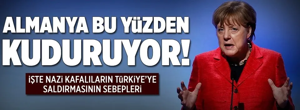 Almanya bu yüzden kuduruyor!