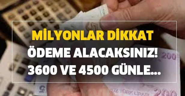 Milyonlar dikkat ödeme alacaksınız! 3600 ve 4500 günle...