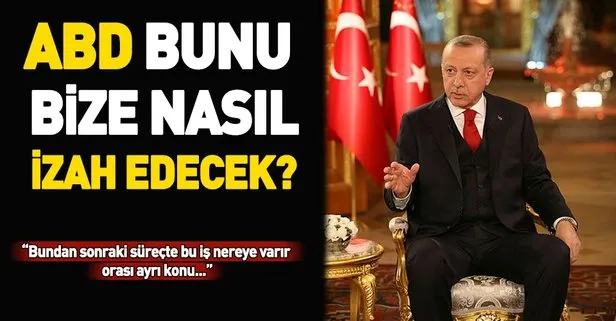 Başkan Erdoğan: ABD bunu bize nasıl izah edecek?
