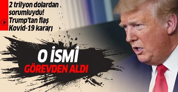 Trump'tan flaş karar: O ismi görevden aldı