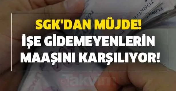 SGK'dan müjde! İşe gidemeyenlerin maaşını karşılıyor!