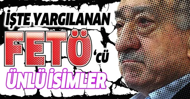 İşte FETÖ/PDY’nin yargılanan ünlü simaları