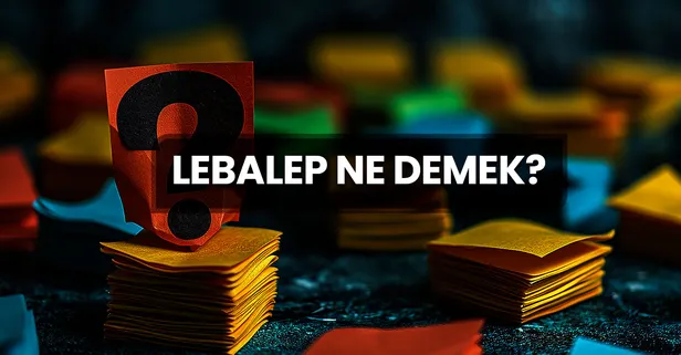 Lebalep Ne Demek? Lebalep Kelimesinin TDK Sözlük Anlamı Nedir?