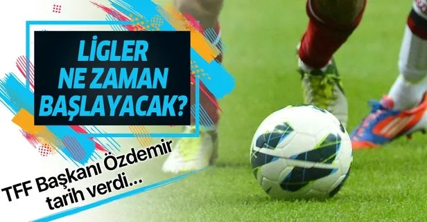 Ligler ne zaman başlayacak? TFF Başkanı Nihat Özdemir, Süper Lig için tarih verdi