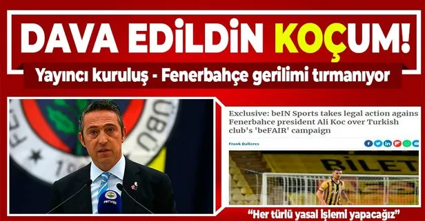 Gerilim iyice tırmanıyor! beIN Sports’tan Fenerbahçe Başkanı Ali Koç’a ’beFAIR’ davası