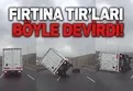 Kuzey Marmara'da fırtına TIR'ları devirdi -Video