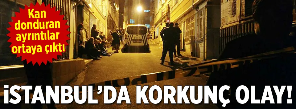 İstanbul’da korkunç olay!