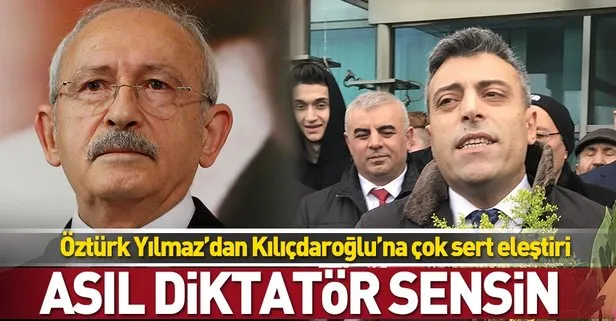 Öztürk Yılmaz: Kılıçdaroğlu asıl diktatör sensin