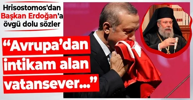 Hrisostomos’dan Başkan Recep Tayyip Erdoğan’a övgü dolu sözler: Avrupa’dan bugün intikam alan gerçek bir vatansever
