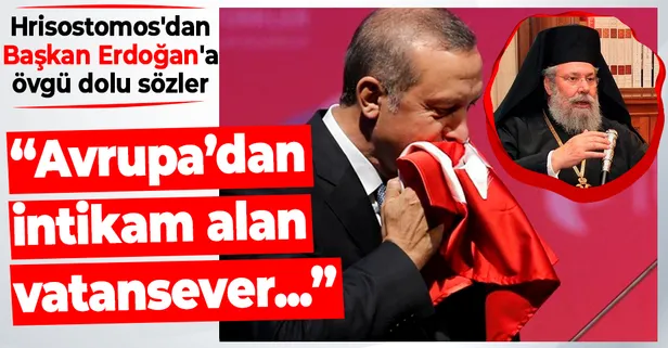 Hrisostomos'dan Başkan Recep Tayyip Erdoğan'a övgü dolu sözler: Avrupa’dan bugün intikam alan gerçek bir vatansever