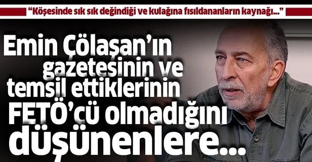 Çölaşan'ın FETÖ ile yan yana getirilemeyeceğini düşünenlere...